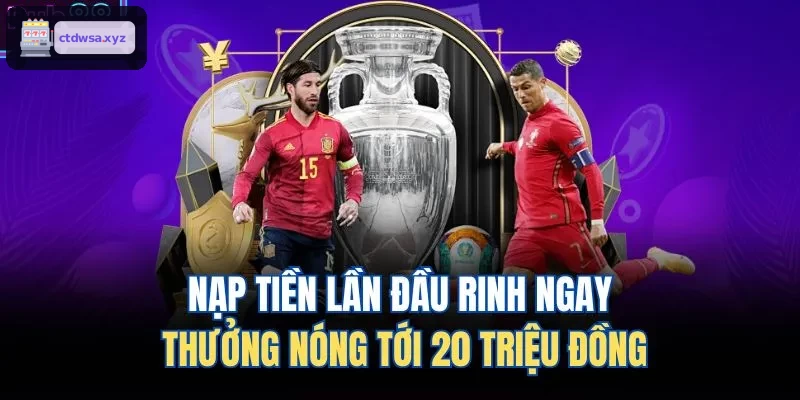 Khuyến mãi nóng lên đến 20 triệu đồng cho lần nạp đầu